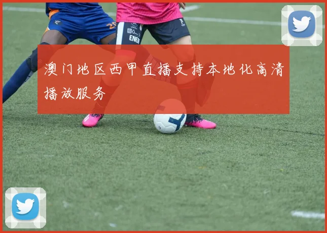 澳门地区西甲直播支持本地化高清播放服务