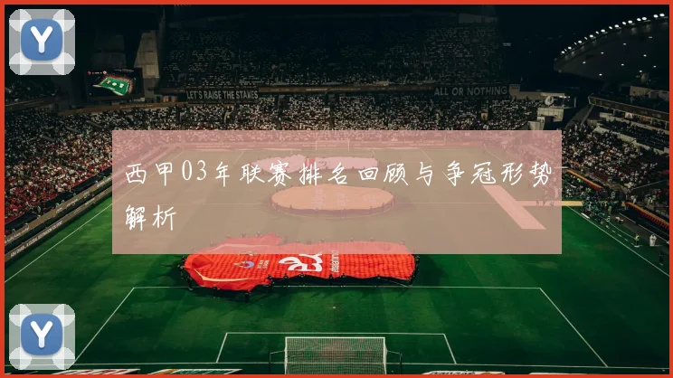 西甲03年联赛排名回顾与争冠形势解析