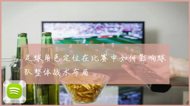 足球角色定位在比赛中如何影响球队整体战术布局
