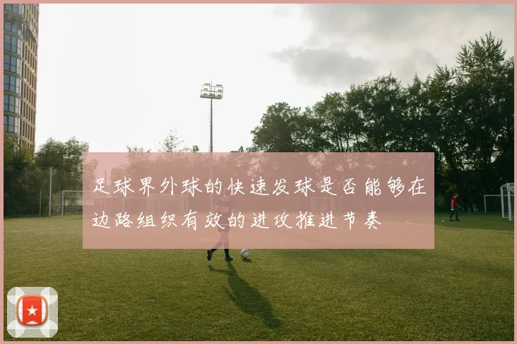 足球界外球的快速发球是否能够在边路组织有效的进攻推进节奏