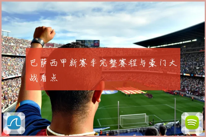 巴萨西甲新赛季完整赛程与豪门大战看点