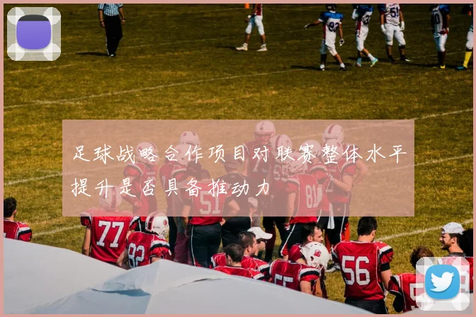足球战略合作项目对联赛整体水平提升是否具备推动力
