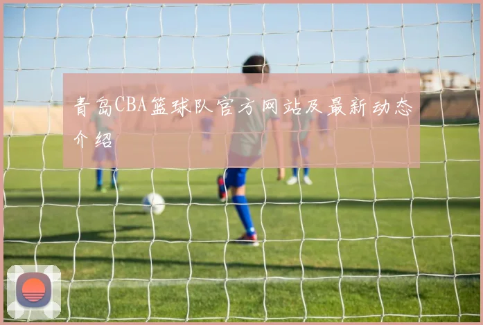 青岛CBA篮球队官方网站及最新动态介绍