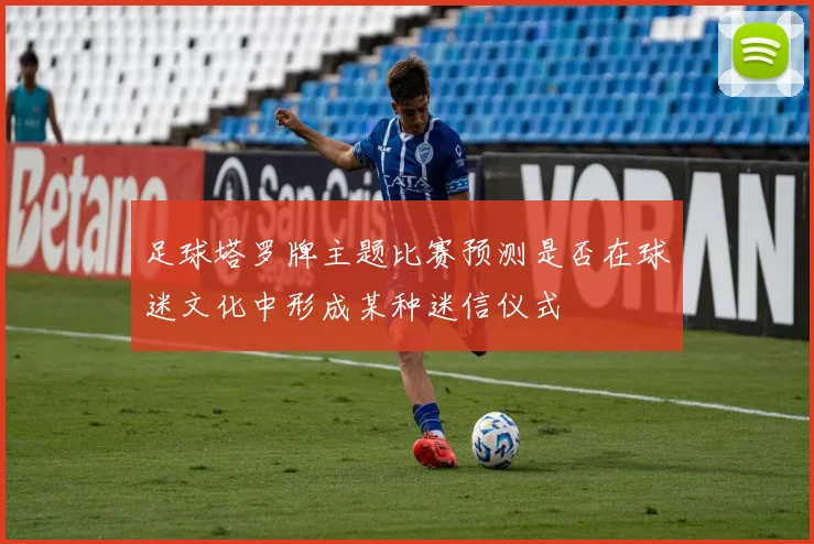 足球塔罗牌主题比赛预测是否在球迷文化中形成某种迷信仪式