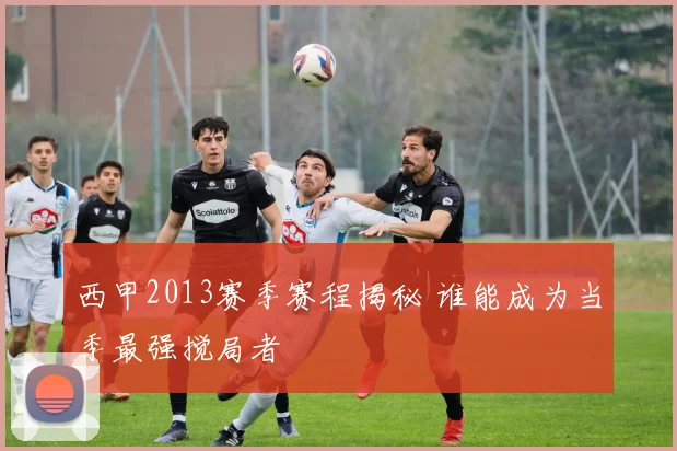 西甲2013赛季赛程揭秘 谁能成为当季最强搅局者