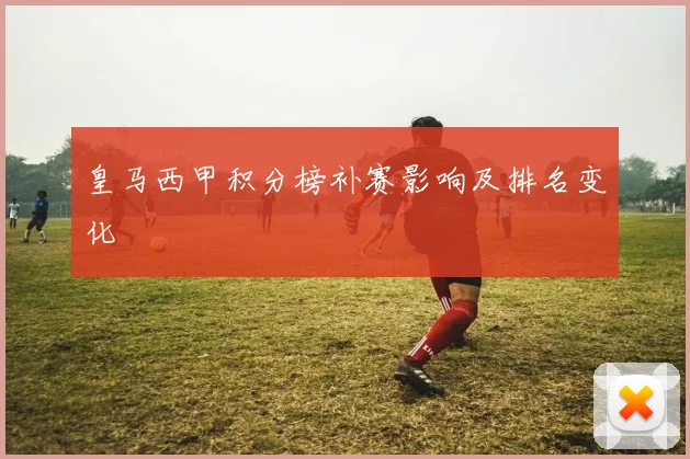 皇马西甲积分榜补赛影响及排名变化