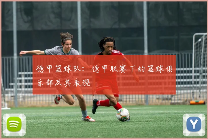 德甲篮球队：德甲联赛下的篮球俱乐部及其表现