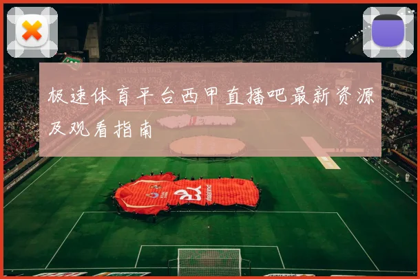 极速体育平台西甲直播吧最新资源及观看指南