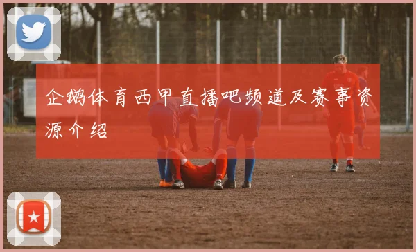 企鹅体育西甲直播吧频道及赛事资源介绍